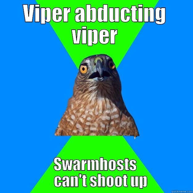 VIPER ABDUCTING VIPER SWARMHOSTS     CAN'T SHOOT UP Hawkward