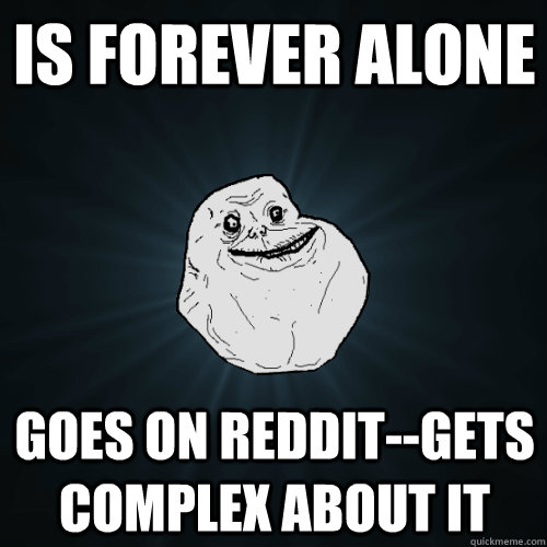 Is Forever Alone Goes on Reddit--Gets Complex About It  Forever Alone