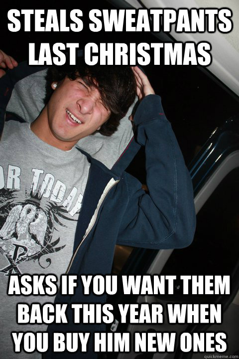 Steals Sweatpants last Christmas asks if you want them back this year when you buy him new ones  