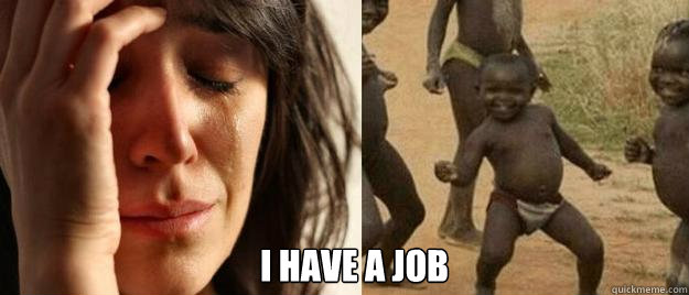  I have a job  First World Problems  Third World Success