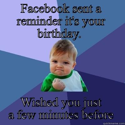 FACEBOOK SENT A REMINDER IT'S YOUR BIRTHDAY.  WISHED YOU JUST A FEW MINUTES BEFORE Success Kid