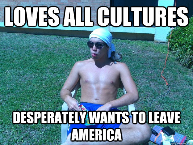 Loves all cultures Desperately wants to leave America  
