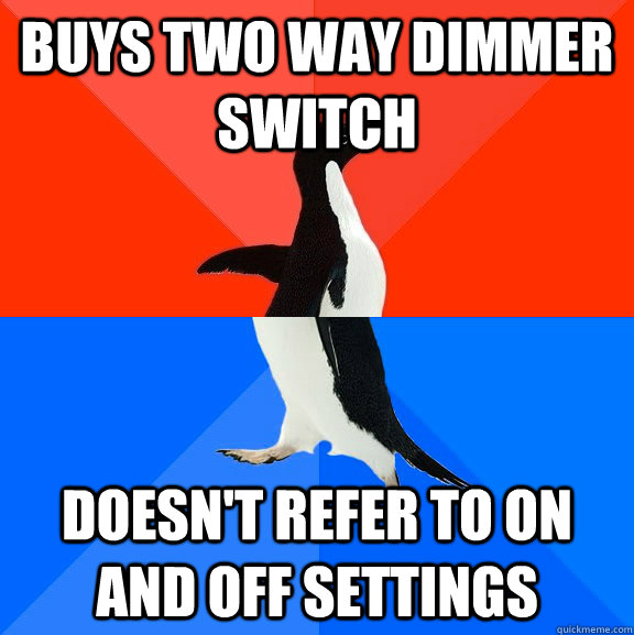 buys two way dimmer switch Doesn't refer to on and off settings - buys two way dimmer switch Doesn't refer to on and off settings  Socially Awesome Awkward Penguin