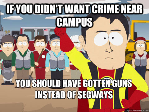 If you didn't want crime near campus You should have gotten guns instead of segways  Captain Hindsight
