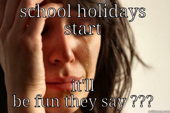 SCHOOL HOLIDAYS START IT'LL BE FUN THEY SAY ??? First World Problems