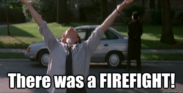  There was a FIREFIGHT! -  There was a FIREFIGHT!  There was a FIREFIGHT