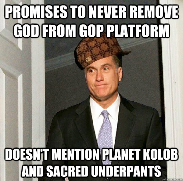 Promises to never remove god from GOP platform doesn't mention planet kolob and sacred underpants  Scumbag Mitt Romney