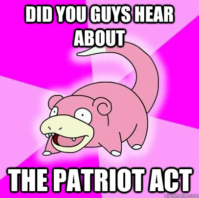 Did you guys hear about the patriot act  Slowpoke