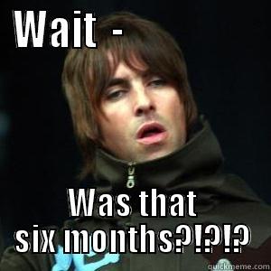 WAIT  -                  WAS THAT SIX MONTHS?!?!? Misc