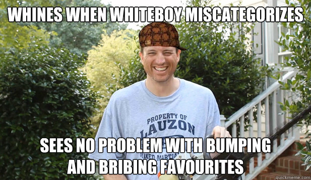 Whines when whiteboy miscategorizes Sees no problem with bumping
and bribing favourites  Scumbag Commentator