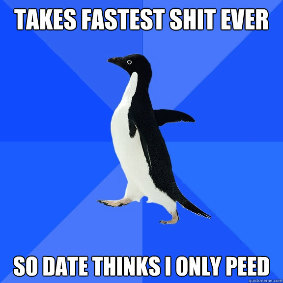 takes fastest shit ever so date thinks i only peed - takes fastest shit ever so date thinks i only peed  Socially Awkward Penguin