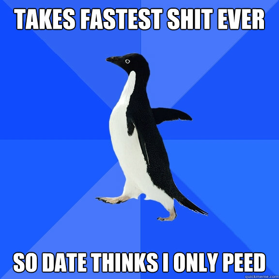 takes fastest shit ever so date thinks i only peed  Socially Awkward Penguin