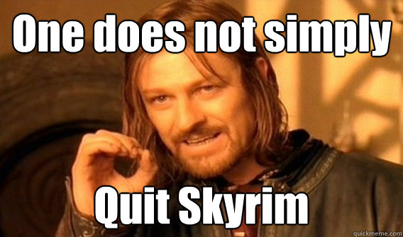 One does not simply Quit Skyrim  One does not simply beat skyrim