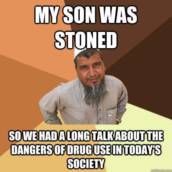 my son was stoned so we had a long talk about the dangers of drug use in today's society  Ordinary Muslim Man