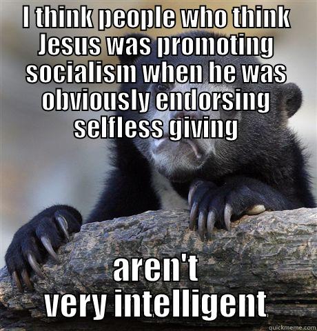 I THINK PEOPLE WHO THINK JESUS WAS PROMOTING SOCIALISM WHEN HE WAS OBVIOUSLY ENDORSING SELFLESS GIVING AREN'T VERY INTELLIGENT Confession Bear