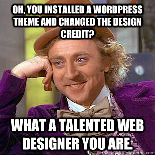 Oh, you installed a Wordpress theme and changed the design credit? What a talented web designer you are.  Creepy Wonka