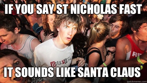 If you say St Nicholas fast It sounds like Santa Claus  Sudden Clarity Clarence