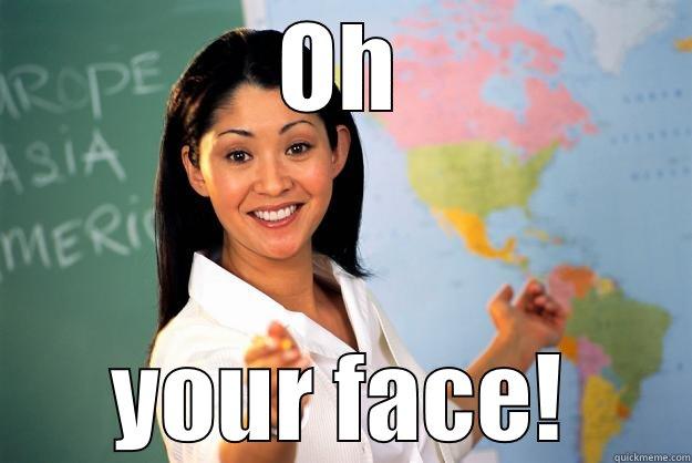 OH YOUR FACE! Unhelpful High School Teacher