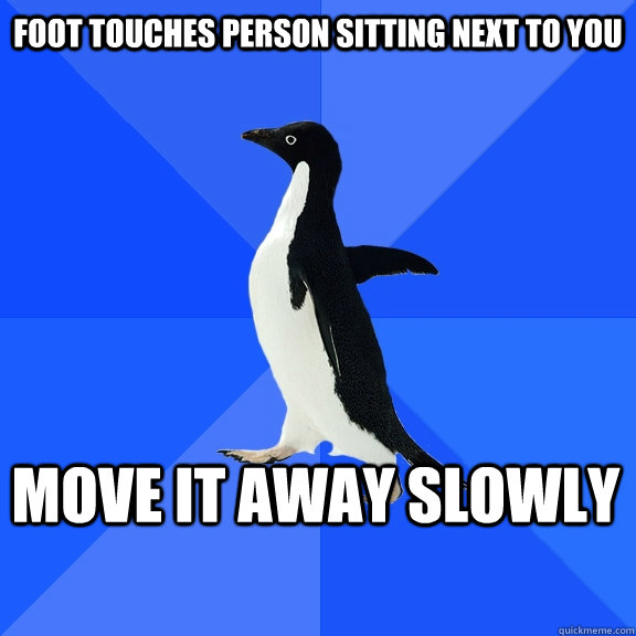 Foot Touches Person Sitting next to you move it away slowly    Socially Awkward Penguin