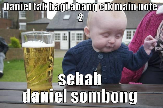 DANIEL TAK BAGI ABANG CIK MAIN NOTE 2 SEBAB DANIEL SOMBONG drunk baby