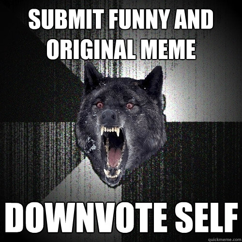 Submit funny and original meme Downvote self  Insanity Wolf