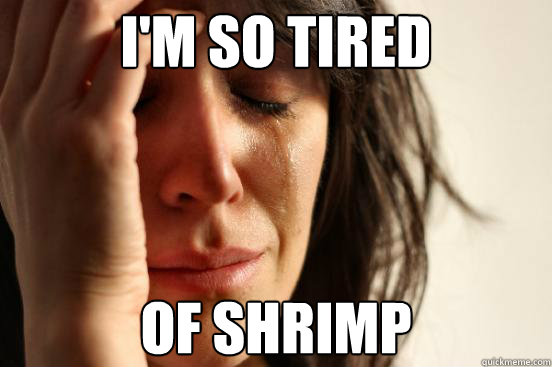 I'm so tired Of Shrimp  First World Problems