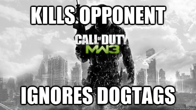 Kills opponent Ignores dogtags  Scumbag MW3
