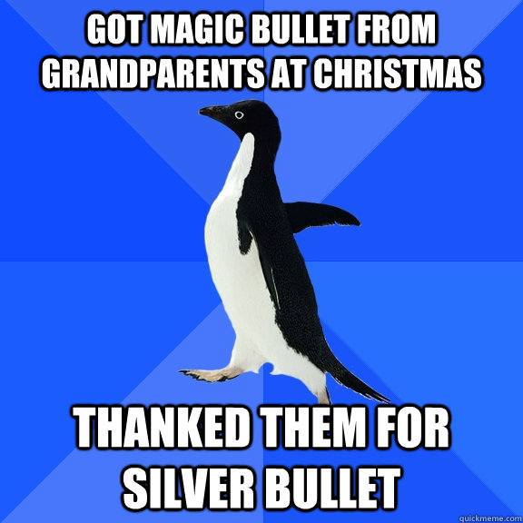 Got Magic Bullet from Grandparents at Christmas Thanked them for Silver Bullet  Socially Awkward Penguin