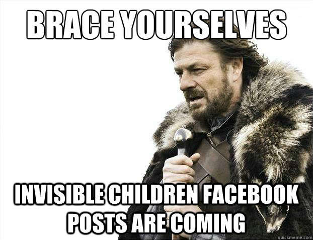 Brace yourselves invisible children facebook posts are coming  Brace Yourselves - Borimir