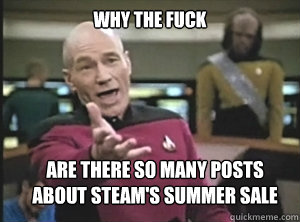 why the fuck Are there so many posts about steam's summer sale  Annoyed Picard
