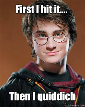 First I hit it.... Then I quiddich - First I hit it.... Then I quiddich  Harry potter