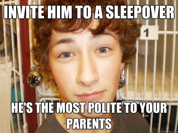invite him to a sleepover he's the most polite to your parents  