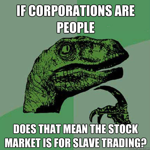 If corporations are people Does that mean the stock market is for slave trading? - If corporations are people Does that mean the stock market is for slave trading?  Philosoraptor