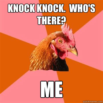 Knock knock.  Who's there? ME - Knock knock.  Who's there? ME  Anti-Joke Chicken