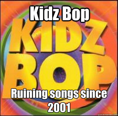 Kidz Bop Ruining songs since 2001  
