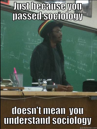 JUST BECAUSE YOU PASSED SOCIOLOGY DOESN'T MEAN  YOU UNDERSTAND SOCIOLOGY Rasta Science Teacher