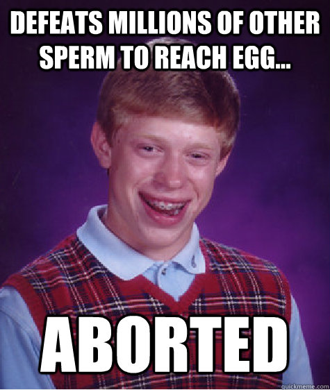 Defeats millions of other sperm to reach egg... aborted  Bad Luck Brian