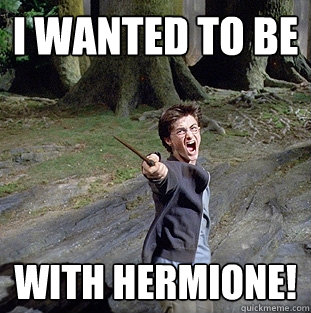 i wanted to be with hermione!  Pissed off Harry