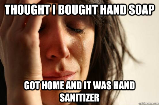 thought i bought hand soap got home and it was hand sanitizer  First World Problems