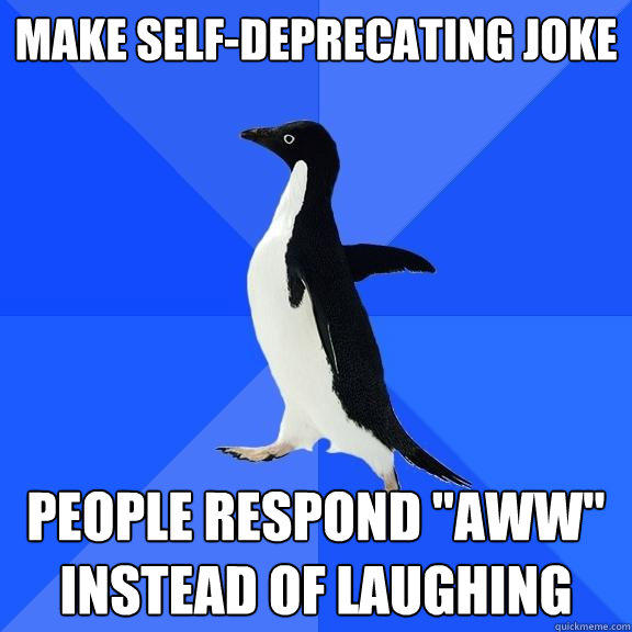 Make self-deprecating joke people respond 