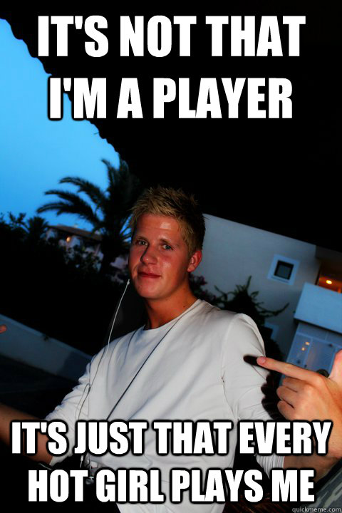 It's NOT that I'm a player It's just that every hot girl plays me  Scumbag Norwegian