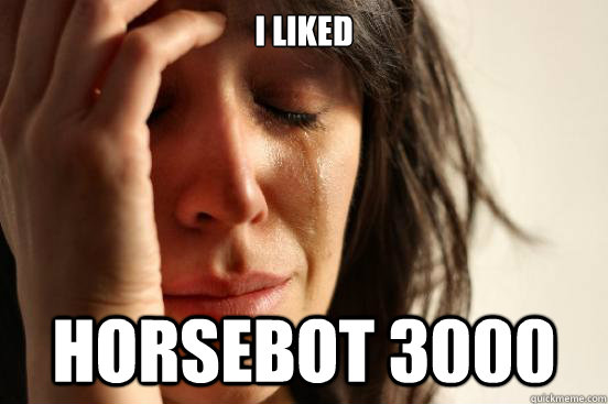 I liked Horsebot 3000  First World Problems