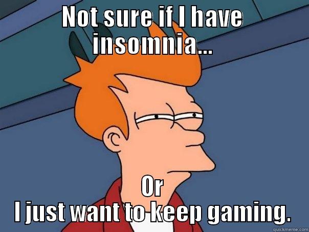 NOT SURE IF I HAVE INSOMNIA... OR I JUST WANT TO KEEP GAMING. Futurama Fry
