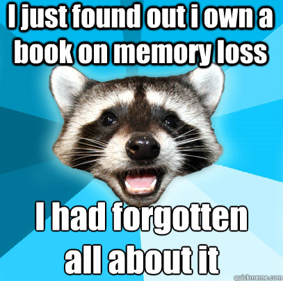 I just found out i own a book on memory loss I had forgotten 
all about it  Lame Pun Coon