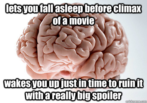 lets you fall asleep before climax of a movie wakes you up just in time to ruin it with a really big spoiler  Scumbag Brain