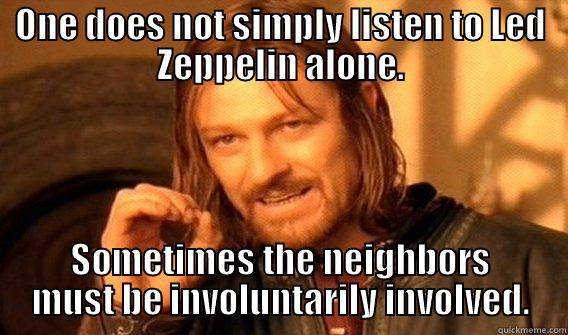 Led Zeppelin Neighbors - ONE DOES NOT SIMPLY LISTEN TO LED ZEPPELIN ALONE. SOMETIMES THE NEIGHBORS MUST BE INVOLUNTARILY INVOLVED. One Does Not Simply