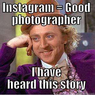 INSTAGRAM = GOOD PHOTOGRAPHER I HAVE HEARD THIS STORY Condescending Wonka