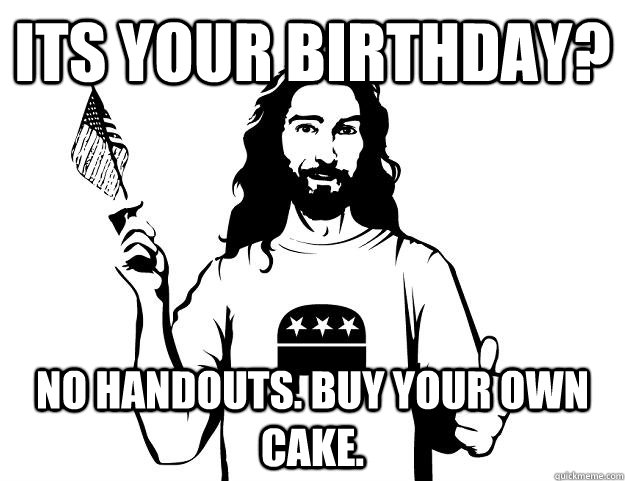 its your birthday? No handouts. Buy your own cake.  Republican Jesus