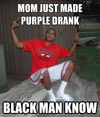 Mom just made purple drank Black Man Know - Mom just made purple drank Black Man Know  Black Man Know
