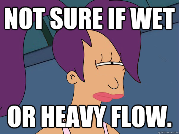 Not sure if wet or heavy flow. - Not sure if wet or heavy flow.  Leela Futurama